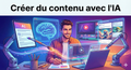 Créer du contenu avec l'IA